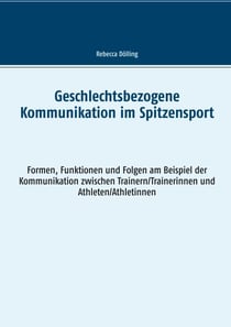 Geschlechtsbezogene Kommunikation im Spitzensport - Formen, Funktionen und Folgen am Beispiel der Kommunikation zwischen Trainern/Trainerinnen und Athleten/Athletinnen
