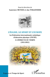 L'Eglise, le sport et l'Europe - La Fédération internationale catholique d'éducation physique (FICEP) - A l'épreuve du temps (1911-2011)