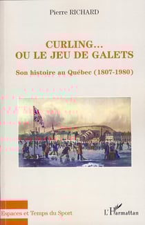 Curling... ou le jeu de galets - Son histoire au Québec (1807-1980)