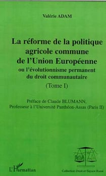 LA RÉFORME DE LA POLITIQUE AGRICOLE COMMUNE DE L'UNION EUROPEENNE - ou l'évolutionnisme du droit communautaire - Tomes I