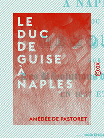 Le Duc de Guise à Naples - Mémoires sur les révolutions de ce royaume en 1647 et 1648