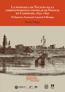 La península de Yucatán en la correspondencia consular de Francia en Campeche, 1832-1850 - D´Hauterive, Faramond, Laisné de Villevêque Pascale Villegas