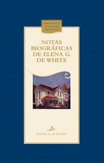Notas biográficas de Elena G. de White - La trayectoria de una mujer de visión