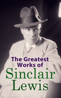 The Greatest Works of Sinclair Lewis - Babbitt, Main Street, The Trail of the Hawk, Moths in the Arc Light, Nature, Inc., The Cat of the Stars and more
