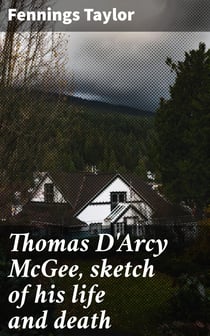 Thomas D'Arcy McGee, sketch of his life and death