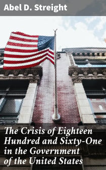 The Crisis of Eighteen Hundred and Sixty-One in the Government of the United States - Its Cause, and How It Should Be Met