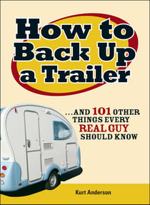 How to Back Up a Trailer - ...and 101 Other Things Every Real Guy Should Know