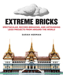 Extreme Bricks - Spectacular, Record-Breaking, and Astounding LEGO Projects from around the World