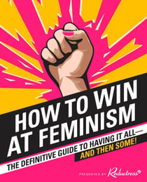 How to Win at Feminism - The Definitive Guide to Having It All... And Then Some!