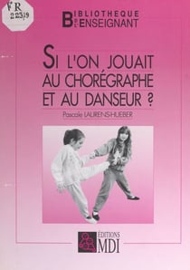 Si l'on jouait au chorégraphe et au danseur ? - Recueil de jeux pour éveiller les capacités de danseur et chorégraphe qui sommeillent en nous