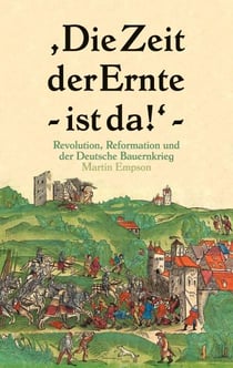 Die Zeit der Ernte ist da! - Revolution, Reformation und der Deutsche Bauernkrieg