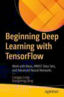 Beginning Deep Learning with TensorFlow - Work with Keras, MNIST Data Sets, and Advanced Neural Networks