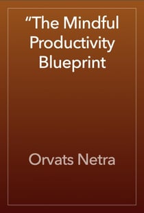 The Mindful Productivity Blueprint: Achieving More with Calm Focus
