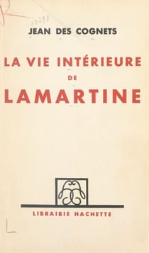 La vie intérieure de Lamartine - D'après les souvenirs inédits de son plus intime ami et les travaux les plus récents