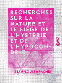 Recherches sur la nature et le siège de l'hystérie et de l'hypocondrie - Et sur l'analogie et les différences de ces deux maladies