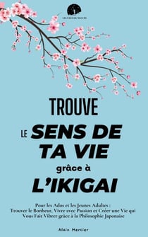 Trouve le Sens de ta Vie grâce à l’Ikigai : Pour les Ados et les Jeunes Adultes : Trouver le Bonheur, Vivre avec Passion et Créer une Vie qui Vous Fait Vibrer grâce à la Philosophie Japonaise - Les Clés du Succès
