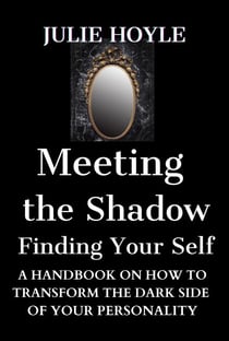 Meeting the Shadow Finding Your Self - A Handbook on How to Transform the Dark Side of Your Personality
