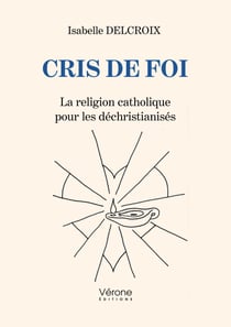 Cris de foi - La religion catholique pour les déchristianisés