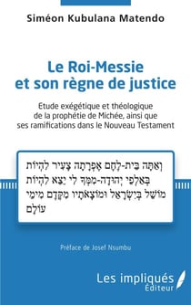 Le Roi-Messie et son règne de justice - Etude exégétique et théologique de la prophétie de Michée, ainsi que ses ramifications dans le Nouveau Testament