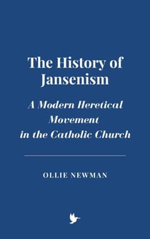 The History of Jansenism: A Modern Heretical Movement in the Catholic Church