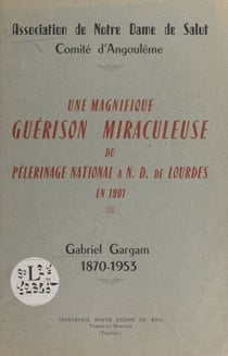 Une magnifique guérison miraculeuse du pèlerinage national à N.-D. de Lourdes en 1901 : Gabriel Gargam, 1870-1953