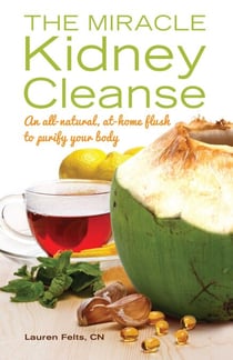 The Miracle Kidney Cleanse - The All-Natural, At-Home Flush to Purify Your Body (10th Anniversary Cover)