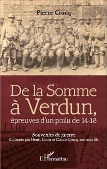 De la Somme à Verdun - Épreuves d'un poilu de 14-18 - Souvenirs de guerre collectés par Henri, Louis, Claude Crocq, ses trois fils
