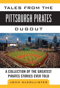 Tales from the Pittsburgh Pirates Dugout - A Collection of the Greatest Pirates Stories Ever Told