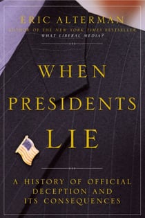 When Presidents Lie - A History of Official Deception and Its Consequences