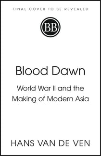 Blood Dawn - World War II and the Making of Modern Asia