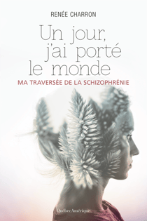 Un jour, j’ai porté le monde - Ma traversée de la schizophrénie