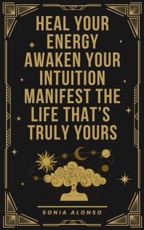 Heal your Energy, Awaken your Intuition, Manifest the Life that's Truly Yours