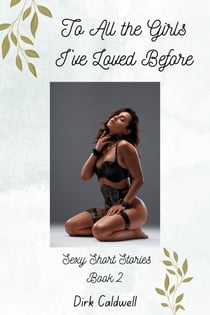 To All the Girls I've Loved Before: Sexy Short Stories Book 2 - Dirk Caldwell Sexy Short Stories, #2