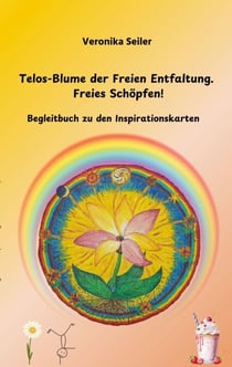 Telos-Blume der Freien Entfaltung. Freies Schöpfen - Begleitbuch zu den Inspirations-Karten