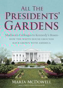 All the Presidents' Gardens - Madison's Cabbages to Kennedy's Roses—How the White House Grounds Have Grown with America