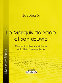 Le Marquis de Sade et son oeuvre - Devant la science médicale et la littérature moderne