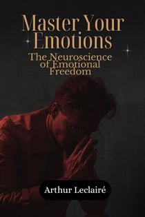 Master Your Emotions: The Neuroscience of Emotional Freedom