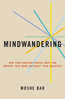 Mindwandering - How Your Constant Mental Drift Can Improve Your Mood and Boost Your Creativity