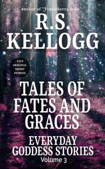 Tales of Fates and Graces: Everyday Goddess Stories, Vol. 3 - Everyday Goddess Stories