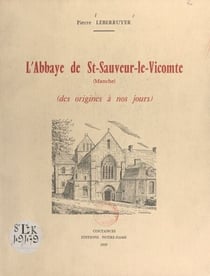 L'Abbaye de St-Sauveur-le-Vicomte, Manche - Des origines à nos jours