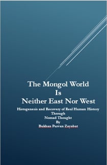 The Mongol World Is Neither East Nor West: Histogenesis and Recovery of Real Human History Through Nomad Thought