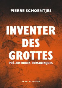 Inventer des grottes - Pré-Histoires romanesques