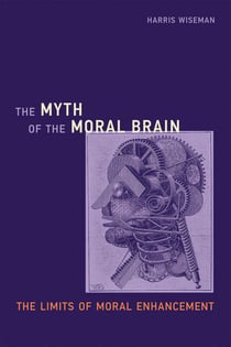 The Myth of the Moral Brain - The Limits of Moral Enhancement
