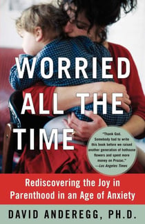Worried All the Time - Rediscovering the Joy in Parenthood in an Age of Anxiety