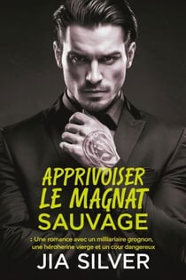 Apprivoiser le Magnat Sauvage : Une Romance avec un Milliardaire Grognon, une Héroïne Vierge et un Cœur Dangereux - Marchés Sauvages : Une Série de Romance avec Milliardaire et Contrat, #4