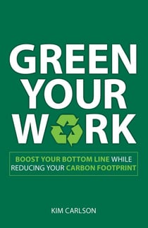 Green Your Work - Boost Your Bottom Line While Reducing Your Carbon Footprint