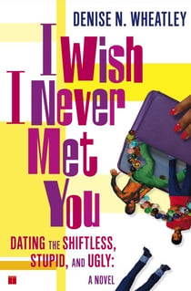 I Wish I Never Met You - Dating the Shiftless, Stupid, and Ugly A Novel