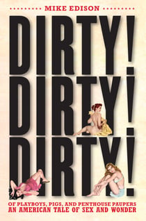 Dirty! Dirty! Dirty! - Of Playboys, Pigs, and Penthouse Paupers An American Tale of Sex and Wonder