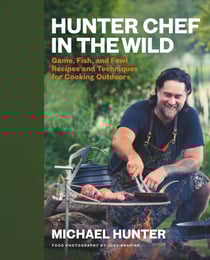 Hunter Chef in the Wild - Game, Fish, and Fowl Recipes and Techniques for Cooking Outdoors