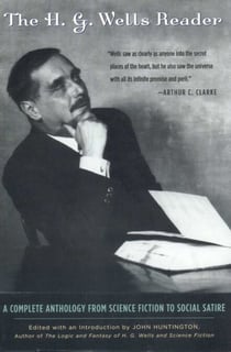 The H.G. Wells Reader - A Complete Anthology from Science Fiction to Social Satire